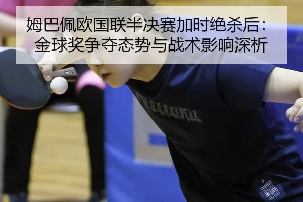 姆巴佩欧国联半决赛加时绝杀后：金球奖争夺态势与战术影响深析