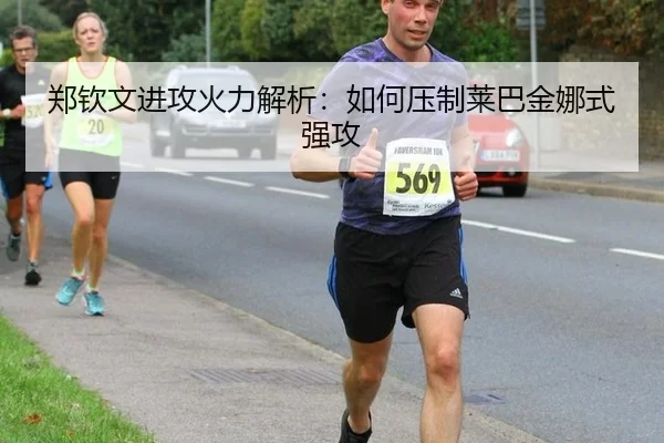 郑钦文进攻火力解析：如何压制莱巴金娜式强攻
