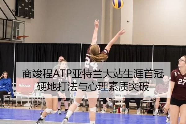 商竣程ATP亚特兰大站生涯首冠硬地打法与心理素质突破