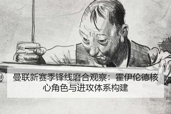 曼联新赛季锋线磨合观察：霍伊伦德核心角色与进攻体系构建